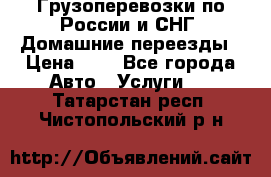 Грузоперевозки по России и СНГ. Домашние переезды › Цена ­ 7 - Все города Авто » Услуги   . Татарстан респ.,Чистопольский р-н